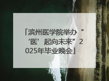 滨州医学院举办“‘医’起向未来”2025年毕业晚会