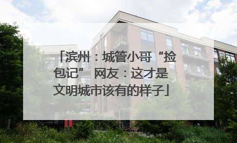 滨州：城管小哥“捡包记” 网友：这才是文明城市该有的样子
