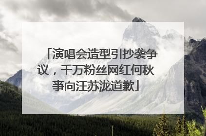 演唱会造型引抄袭争议，千万粉丝网红何秋亊向汪苏泷道歉