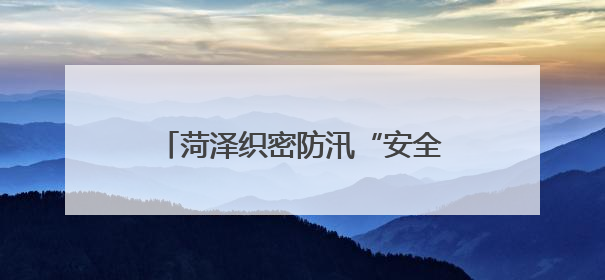菏泽织密防汛“安全网” 全力做好内河与城市防汛备汛工作