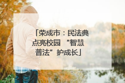 荣成市：民法典点亮校园 “智慧普法”护成长