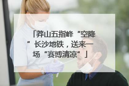 莽山五指峰“空降”长沙地铁，送来一场“赛博清凉”