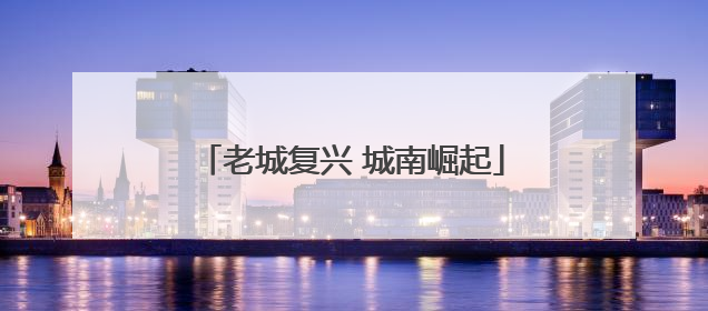 老城复兴 城南崛起