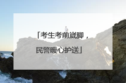 考生考前崴脚，民警暖心护送