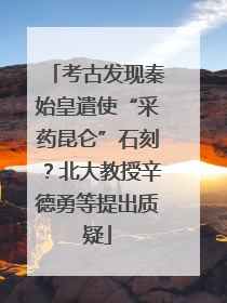 考古发现秦始皇遣使“采药昆仑”石刻？北大教授辛德勇等提出质疑