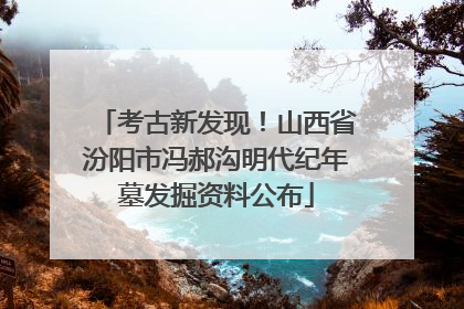 考古新发现！山西省汾阳市冯郝沟明代纪年墓发掘资料公布