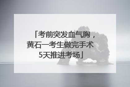 考前突发血气胸，黄石一考生做完手术5天推进考场