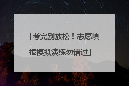 考完别放松！志愿填报模拟演练勿错过