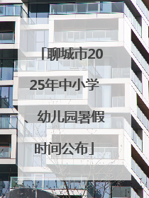 聊城市2025年中小学、幼儿园暑假时间公布