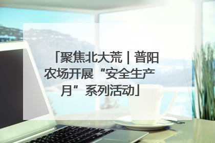 聚焦北大荒｜普阳农场开展“安全生产月”系列活动
