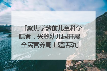 聚焦学龄前儿童科学膳食，兴麓幼儿园开展全民营养周主题活动
