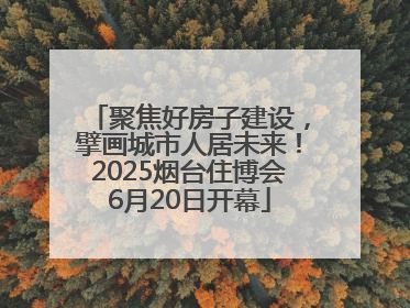 聚焦好房子建设，擘画城市人居未来！2025烟台住博会6月20日开幕
