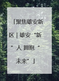 聚焦雄安新区｜雄安“新”人 拥抱“未来”