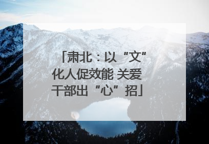肃北：以“文”化人促效能 关爱干部出“心”招