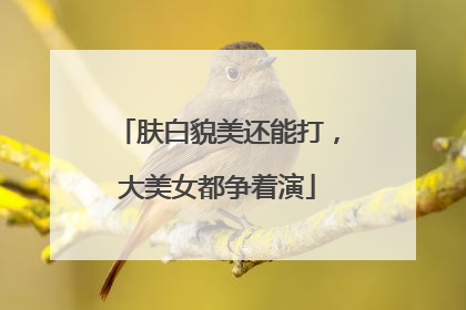 肤白貌美还能打，大美女都争着演
