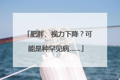 肥胖、视力下降？可能是种罕见病……