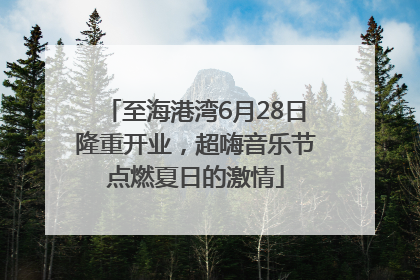 至海港湾6月28日隆重开业，超嗨音乐节点燃夏日的激情