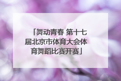 舞动青春 第十七届北京市体育大会体育舞蹈比赛开赛