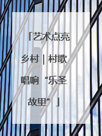 艺术点亮乡村｜村歌唱响“乐圣故里”