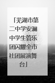 芜湖市第二中学安澜中学生管乐团闪耀全市社团展演舞台