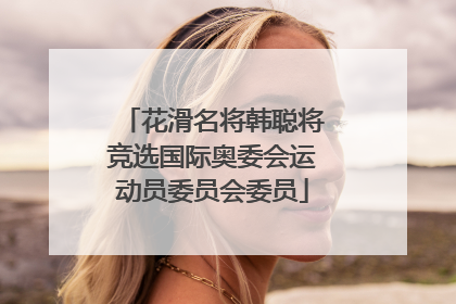 花滑名将韩聪将竞选国际奥委会运动员委员会委员