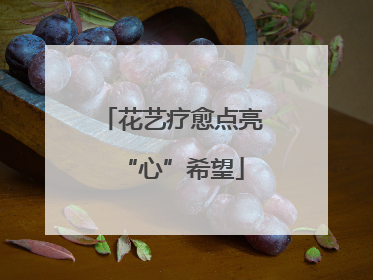 花艺疗愈点亮“心”希望