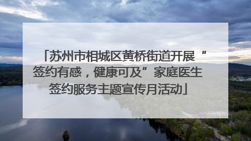 苏州市相城区黄桥街道开展“签约有感，健康可及”家庭医生签约服务主题宣传月活动