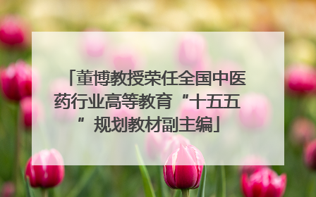 董博教授荣任全国中医药行业高等教育“十五五”规划教材副主编