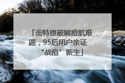 蕾特恩破解痘肌难题，95后用户亲证“战痘”新生