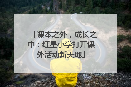 课本之外，成长之中：红星小学打开课外活动新天地