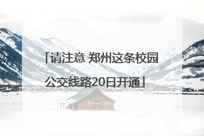 请注意 郑州这条校园公交线路20日开通