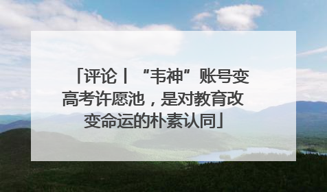评论丨“韦神”账号变高考许愿池，是对教育改变命运的朴素认同