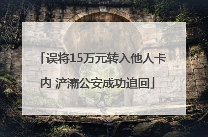 误将15万元转入他人卡内 浐灞公安成功追回