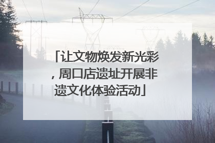 让文物焕发新光彩，周口店遗址开展非遗文化体验活动