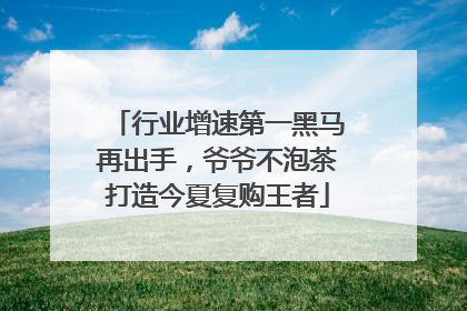 行业增速第一黑马再出手，爷爷不泡茶打造今夏复购王者