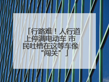 行路难！人行道上停满电动车 市民吐槽在这等车像“闯关”