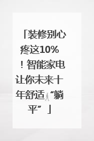装修别心疼这10%！智能家电让你未来十年舒适“躺平”