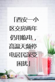 西安一小区交房两年仍用临电，高温天频停电居民深受困扰