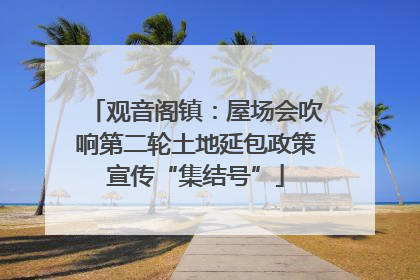 观音阁镇：屋场会吹响第二轮土地延包政策宣传“集结号”