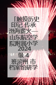 触摸历史印记 传承渤海薪火—山东航空学院附属小学 2024 级 4 班滨州 市档案馆研学实践活动