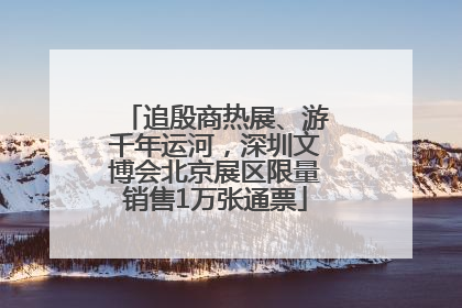 追殷商热展、游千年运河，深圳文博会北京展区限量销售1万张通票