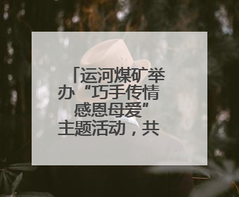 运河煤矿举办“巧手传情 感恩母爱”主题活动，共庆母亲节