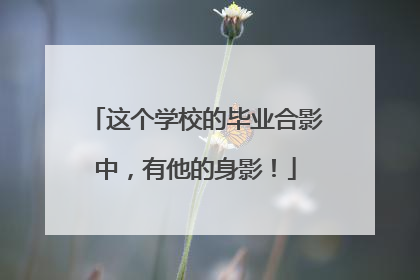 这个学校的毕业合影中，有他的身影！