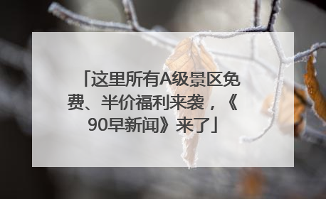 这里所有A级景区免费、半价福利来袭，《90早新闻》来了