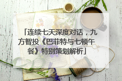 连续七天深度对话，九方智投《巴菲特与七顿午餐》特别策划解析