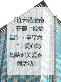 连云港灌南：开展“粽情端午・童享六一” 爱心妈妈结对关爱系列活动