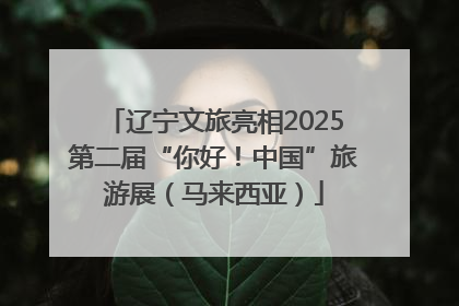 辽宁文旅亮相2025第二届“你好！中国”旅游展（马来西亚）