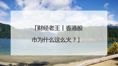 财经老王丨香港股市为什么这么火？