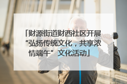 财源街道财西社区开展“弘扬传统文化，共享浓情端午”文化活动