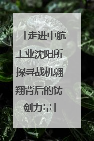 走进中航工业沈阳所探寻战机翱翔背后的铸剑力量